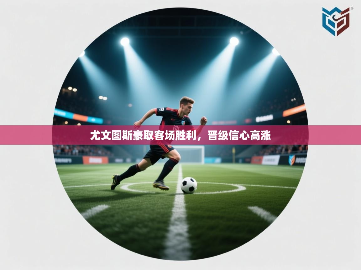 尤文图斯豪取客场胜利,晋级信心高涨 第1张