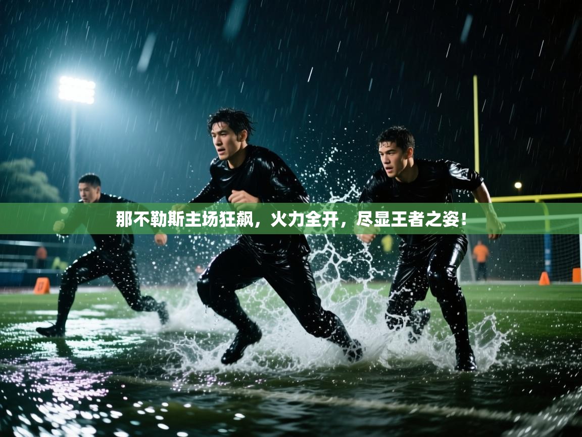 那不勒斯主场狂飙，火力全开，尽显王者之姿！  第2张